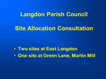 Langdon Parish Council Site Allocation Consultation Two sites at East Langdon One site at Green Lane, Martin Mill.