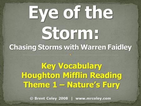 © Brent Coley 2008 | www.mrcoley.com Key Vocabulary Houghton Mifflin Reading Theme 1 – Nature’s Fury.