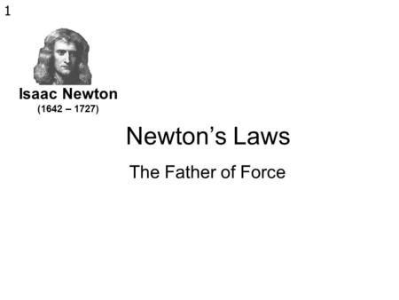 Isaac Newton (1642 – 1727) Newton’s Laws The Father of Force.