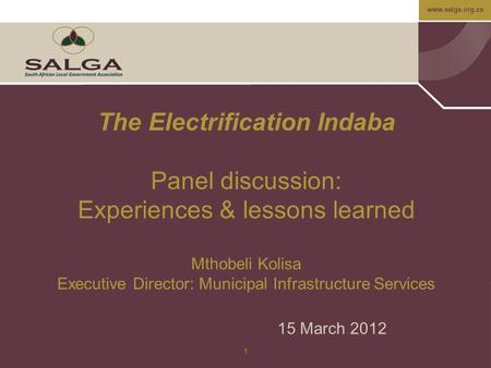 Www.salga.org.za 1 The Electrification Indaba Panel discussion: Experiences & lessons learned Mthobeli Kolisa Executive Director: Municipal Infrastructure.