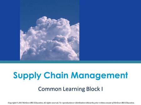 Supply Chain Management Common Learning Block I Copyright © 2015 McGraw-Hill Education. All rights reserved. No reproduction or distribution without the.