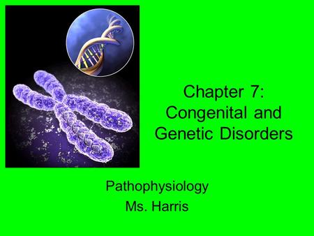 Chapter 7: Congenital and Genetic Disorders Pathophysiology Ms. Harris.