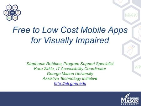Free to Low Cost Mobile Apps for Visually Impaired Stephanie Robbins, Program Support Specialist Kara Zirkle, IT Accessibility Coordinator George Mason.