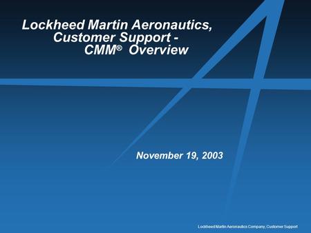 Lockheed Martin Aeronautics Company, Customer Support Lockheed Martin Aeronautics, Customer Support - CMM ® Overview November 19, 2003.
