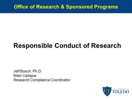 Office of Research & Sponsored Programs Responsible Conduct of Research Jeff Busch, Ph.D. Main Campus Research Compliance Coordinator.