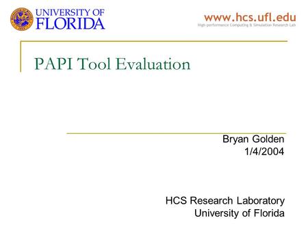 PAPI Tool Evaluation Bryan Golden 1/4/2004 HCS Research Laboratory University of Florida.