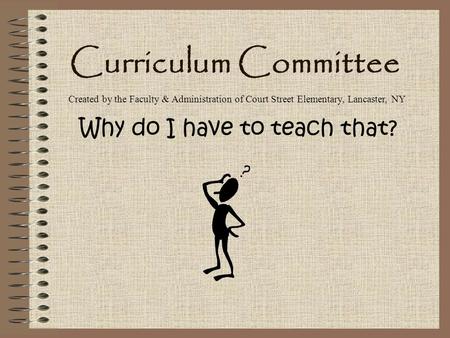 Curriculum Committee Why do I have to teach that? Created by the Faculty & Administration of Court Street Elementary, Lancaster, NY.