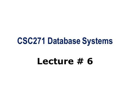 CSC271 Database Systems Lecture # 6. Summary: Previous Lecture  Relational model terminology  Mathematical relations  Database relations  Properties.