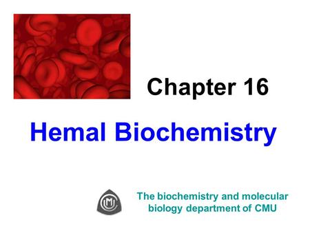 Chapter 16 Hemal Biochemistry The biochemistry and molecular biology department of CMU.