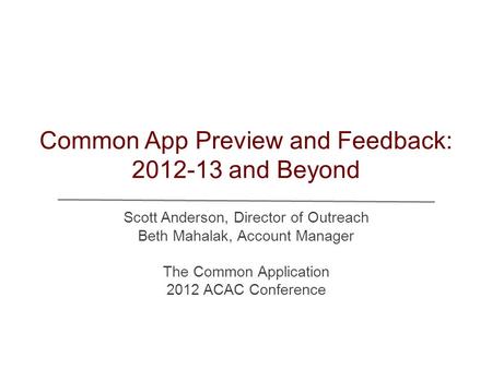 Common App Preview and Feedback: 2012-13 and Beyond Scott Anderson, Director of Outreach Beth Mahalak, Account Manager The Common Application 2012 ACAC.