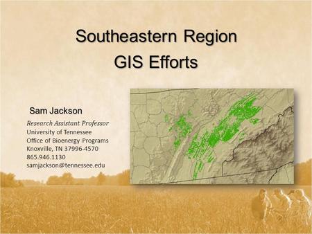 Sam Jackson Southeastern Region GIS Efforts University of Tennessee Office of Bioenergy Programs Knoxville, TN 37996-4570 865.946.1130