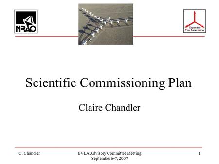 C. ChandlerEVLA Advisory Committee Meeting September 6-7, 2007 1 Scientific Commissioning Plan Claire Chandler.