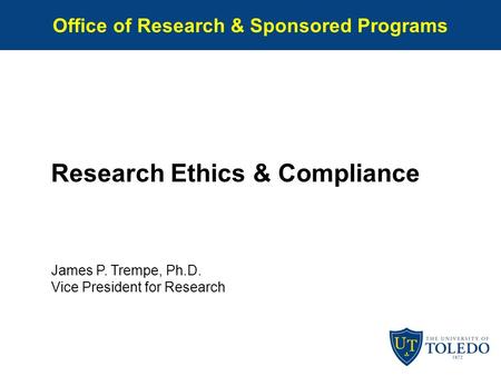 Office of Research & Sponsored Programs Research Ethics & Compliance James P. Trempe, Ph.D. Vice President for Research.