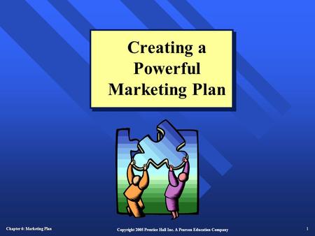 Chapter 6: Marketing Plan 1 Copyright 2005 Prentice Hall Inc. A Pearson Education Company Creating a Powerful Marketing Plan.