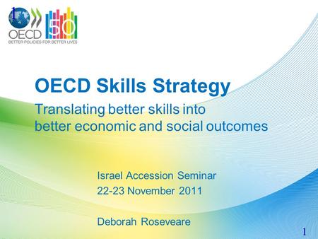 OECD Skills Strategy Translating better skills into better economic and social outcomes Israel Accession Seminar 22-23 November 2011 Deborah Roseveare.