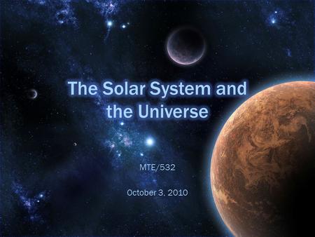 MTE/532 October 3, 2010. Introduction Introduction The Solar System is what makes our planet so unique. Students will not have a genuine understanding.