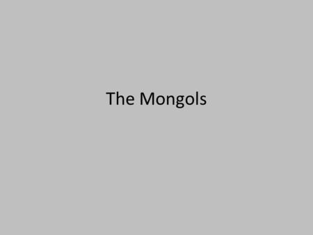 The Mongols. Who were the Mongols? Nomads: herd sheep and goats (food and milk) Lived in the steppe area of Asia Social Unit: Tribe – Divided into kin.
