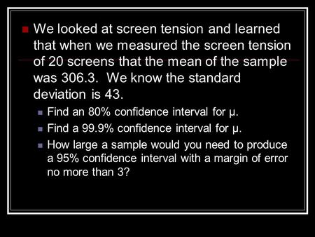 We looked at screen tension and learned that when we measured the screen tension of 20 screens that the mean of the sample was 306.3. We know the standard.