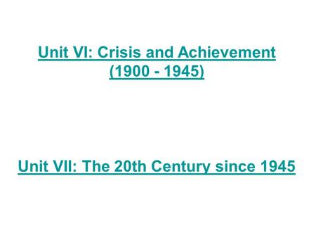 Unit VI: Crisis and Achievement (1900 - 1945) Unit VII: The 20th Century since 1945.
