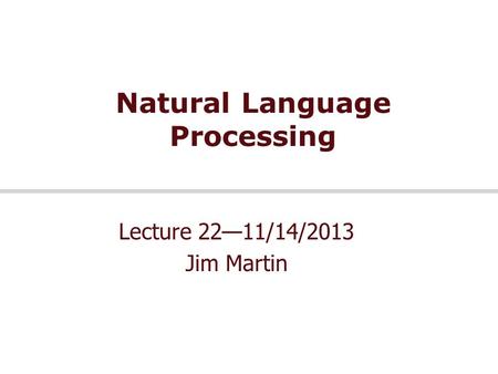 Natural Language Processing Lecture 22—11/14/2013 Jim Martin.