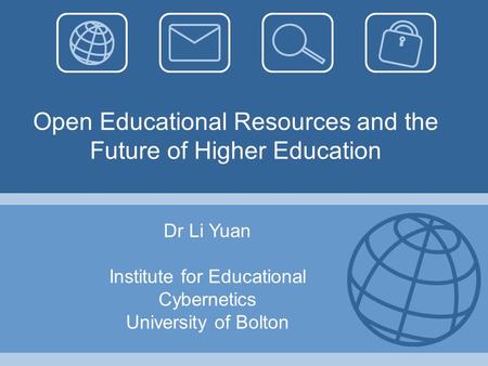 Open Educational Resources and the Future of Higher Education Dr Li Yuan Institute for Educational Cybernetics University of Bolton.