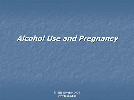 FASEout Project 2006 www.faseout.ca Alcohol Use and Pregnancy.