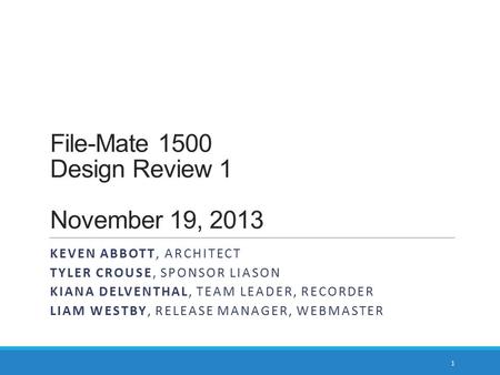 File-Mate 1500 Design Review 1 November 19, 2013 KEVEN ABBOTT, ARCHITECT TYLER CROUSE, SPONSOR LIASON KIANA DELVENTHAL, TEAM LEADER, RECORDER LIAM WESTBY,