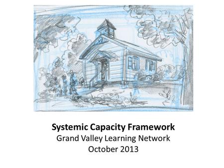 Systemic Capacity Framework Grand Valley Learning Network October 2013.