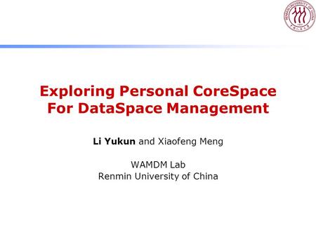 Exploring Personal CoreSpace For DataSpace Management Li Yukun and Xiaofeng Meng WAMDM Lab Renmin University of China.