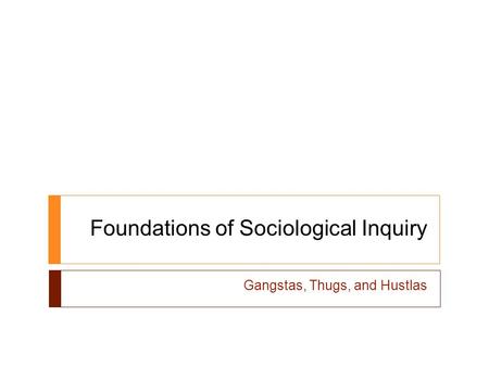 Foundations of Sociological Inquiry Gangstas, Thugs, and Hustlas.