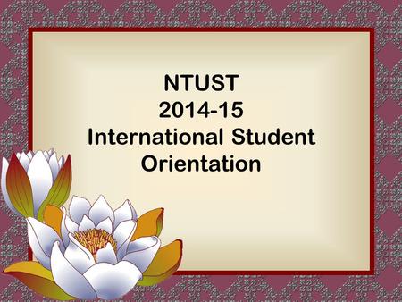 NTUST 2014-15 International Student Orientation. Getting to Know NTUST.