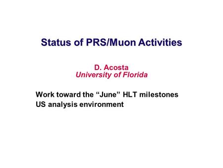 Status of PRS/Muon Activities D. Acosta University of Florida Work toward the “June” HLT milestones US analysis environment.