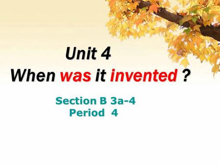 Unit 4 Unit 4 When was it invented ? Section B 3a-4 Period 4 Period 4.
