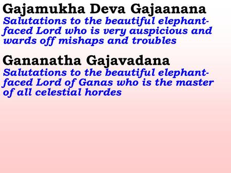 Gajamukha Deva Gajaanana Salutations to the beautiful elephant- faced Lord who is very auspicious and wards off mishaps and troubles Gananatha Gajavadana.