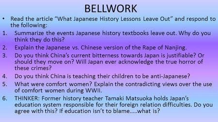 BELLWORK Read the article “What Japanese History Lessons Leave Out” and respond to the following: 1.Summarize the events Japanese history textbooks leave.
