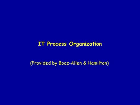 IT Process Organization (Provided by Booz-Allen & Hamilton)