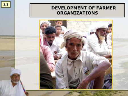 DEVELOPMENT OF FARMER ORGANIZATIONS 3.3. WHY? Management is key to balanced water distribution, adequate maintenance and hence to high productivity Strong.
