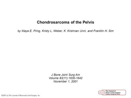 Chondrosarcoma of the Pelvis by Maya E. Pring, Kristy L. Weber, K. Krishnan Unni, and Franklin H. Sim J Bone Joint Surg Am Volume 83(11):1630-1642 November.