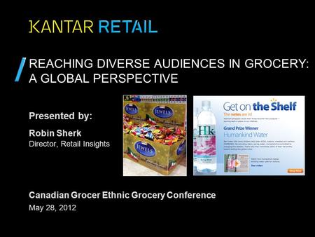 Presented by: REACHING DIVERSE AUDIENCES IN GROCERY: A GLOBAL PERSPECTIVE Robin Sherk Director, Retail Insights May 28, 2012 Canadian Grocer Ethnic Grocery.