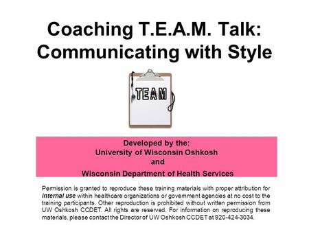 Coaching T.E.A.M. Talk: Communicating with Style Developed by the: University of Wisconsin Oshkosh and Wisconsin Department of Health Services Permission.