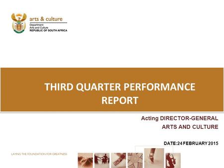 THIRD QUARTER PERFORMANCE REPORT Acting DIRECTOR-GENERAL ARTS AND CULTURE DATE:24 FEBRUARY 2015.