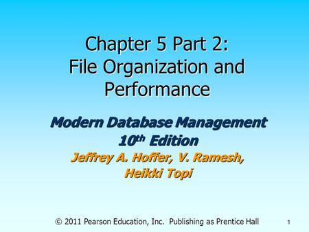 © 2011 Pearson Education, Inc. Publishing as Prentice Hall 1 Chapter 5 Part 2: File Organization and Performance Modern Database Management 10 th Edition.