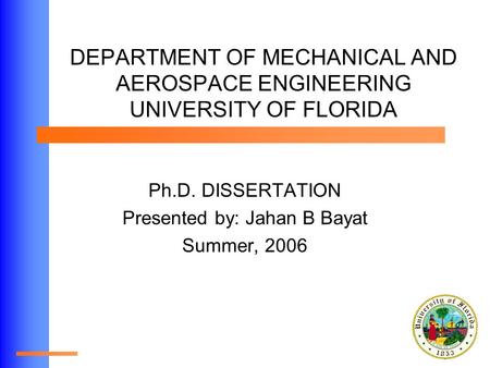 DEPARTMENT OF MECHANICAL AND AEROSPACE ENGINEERING UNIVERSITY OF FLORIDA Ph.D. DISSERTATION Presented by: Jahan B Bayat Summer, 2006.
