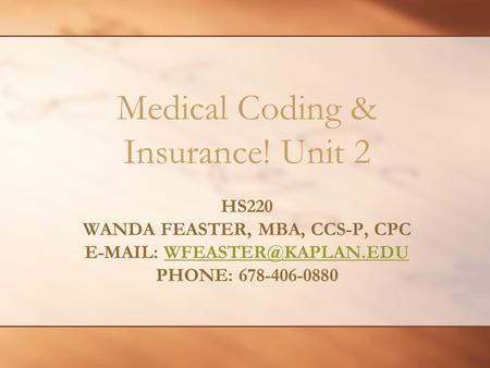 HS220 WANDA FEASTER, MBA, CCS-P, CPC   PHONE: Medical Coding & Insurance! Unit 2.