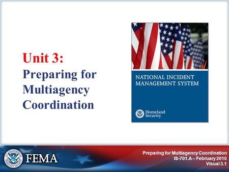 Preparing for Multiagency Coordination IS-701.A – February 2010 Visual 3.1 Unit 3: Preparing for Multiagency Coordination.
