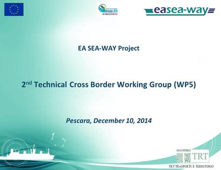 EA SEA-WAY Project 2 nd Technical Cross Border Working Group (WP5) Pescara, December 10, 2014 TRT TRASPORTI E TERRITORIO.