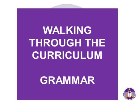 WALKING THROUGH THE CURRICULUM GRAMMAR. CONTENT & LEARNING STANDARDS CONTENT STANDARDS 5.1 By the end of the 6- year primary schooling, pupils will be.