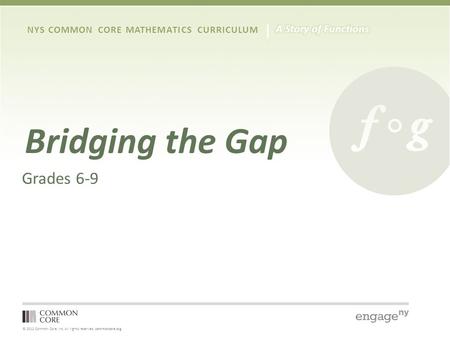 © 2012 Common Core, Inc. All rights reserved. commoncore.org NYS COMMON CORE MATHEMATICS CURRICULUM Bridging the Gap Grades 6-9.