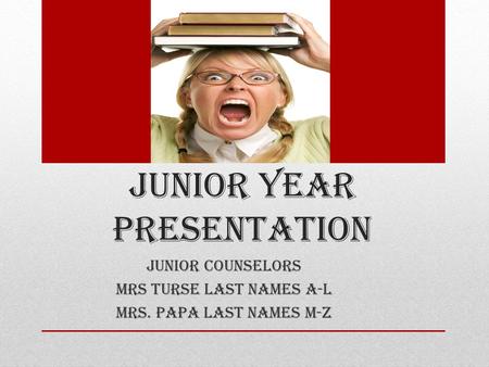 JUNIOR YEAR PRESENTATION Junior Counselors Mrs Turse last names A-L Mrs. Papa last names M-Z.