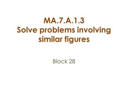 MA.7.A.1.3 Solve problems involving similar figures Block 28.